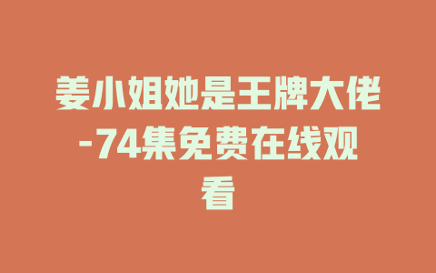 姜小姐她是王牌大佬-74集免费在线观看