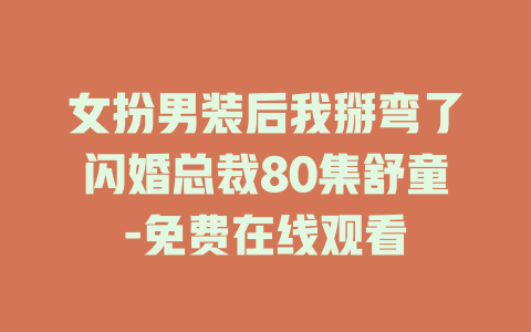 女扮男装后我掰弯了闪婚总裁80集舒童-免费在线观看