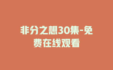 非分之想30集-免费在线观看