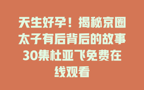 天生好孕！揭秘京圈太子有后背后的故事30集杜亚飞免费在线观看