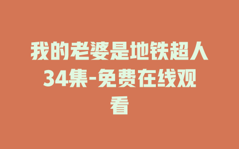 我的老婆是地铁超人34集-免费在线观看