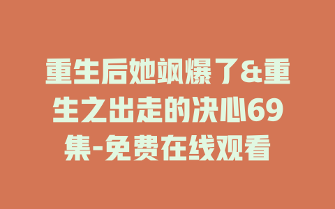 重生后她飒爆了&重生之出走的决心69集-免费在线观看