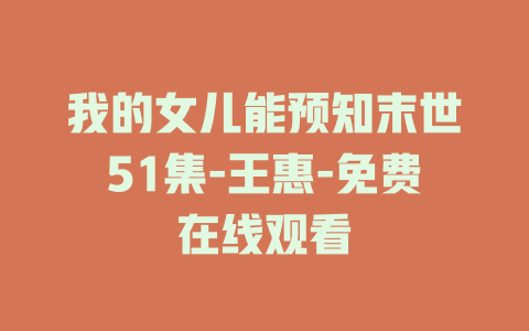 我的女儿能预知末世51集-王惠-免费在线观看