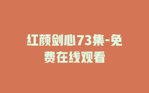 红颜剑心73集-免费在线观看