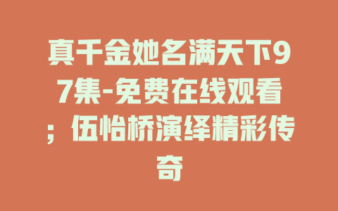 真千金她名满天下97集-免费在线观看；伍怡桥演绎精彩传奇