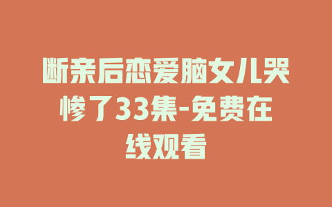 断亲后恋爱脑女儿哭惨了33集-免费在线观看