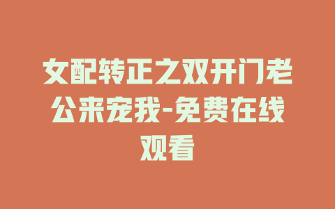 女配转正之双开门老公来宠我-免费在线观看