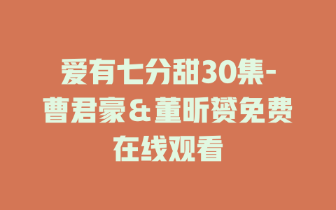 爱有七分甜30集-曹君豪＆董昕赟免费在线观看