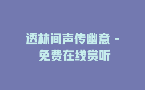 透林间声传幽意 - 免费在线赏听