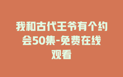 我和古代王爷有个约会50集-免费在线观看