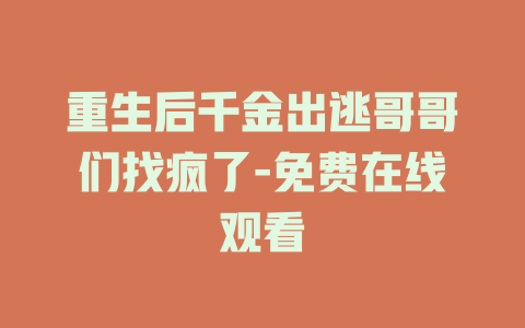 重生后千金出逃哥哥们找疯了-免费在线观看