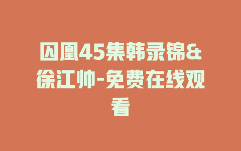 囚凰45集韩录锦&徐江帅-免费在线观看
