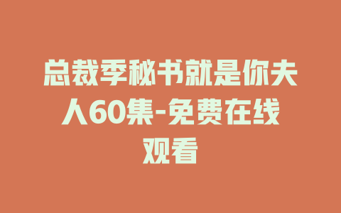 总裁季秘书就是你夫人60集-免费在线观看