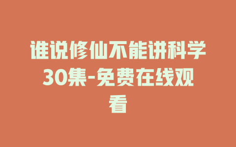 谁说修仙不能讲科学30集-免费在线观看