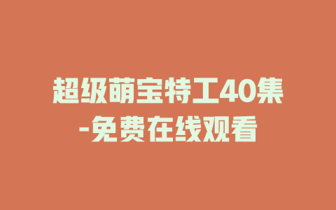 超级萌宝特工40集-免费在线观看