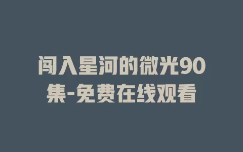 闯入星河的微光90集-免费在线观看