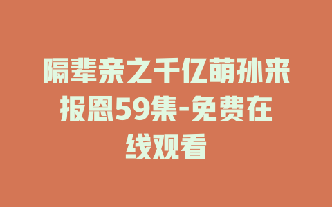隔辈亲之千亿萌孙来报恩59集-免费在线观看