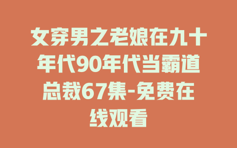 女穿男之老娘在九十年代90年代当霸道总裁67集-免费在线观看