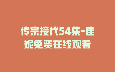传宗接代54集-佳妮免费在线观看