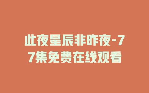 此夜星辰非昨夜-77集免费在线观看