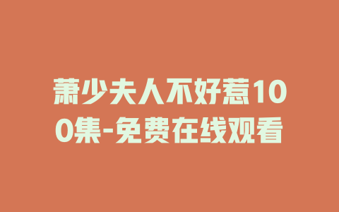 萧少夫人不好惹100集-免费在线观看
