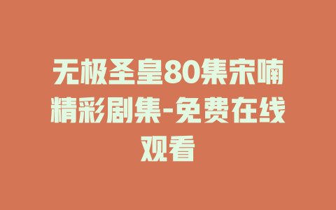 无极圣皇80集宋喃精彩剧集-免费在线观看