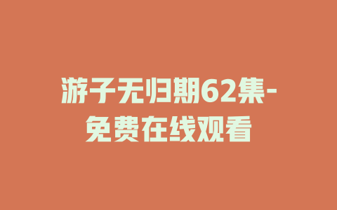 游子无归期62集-免费在线观看