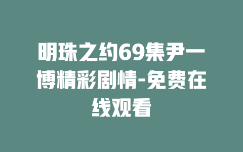 明珠之约69集尹一博精彩剧情-免费在线观看