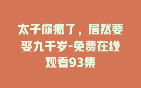 太子你疯了，居然要娶九千岁-免费在线观看93集