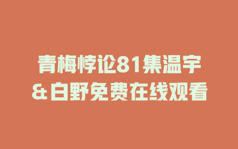 青梅悖论81集温宇＆白野免费在线观看