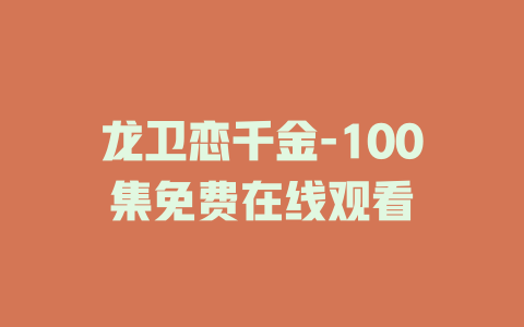 龙卫恋千金-100集免费在线观看