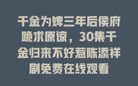 千金为婢三年后侯府跪求原谅，30集千金归来不好惹陈添祥剧免费在线观看