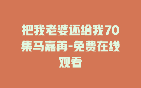 把我老婆还给我70集马嘉苒-免费在线观看