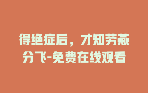 得绝症后，才知劳燕分飞-免费在线观看