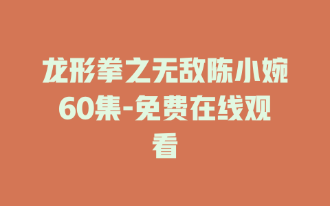 龙形拳之无敌陈小婉60集-免费在线观看