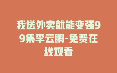 我送外卖就能变强99集李云鹏-免费在线观看