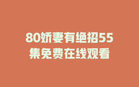 80娇妻有绝招55集免费在线观看