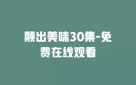 颠出美味30集-免费在线观看