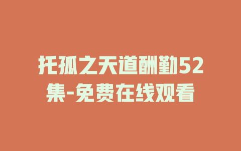 托孤之天道酬勤52集-免费在线观看