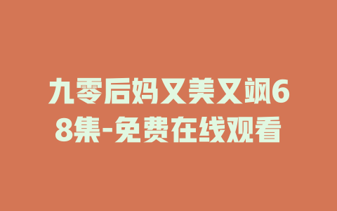 九零后妈又美又飒68集-免费在线观看