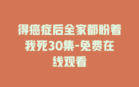 得癌症后全家都盼着我死30集-免费在线观看