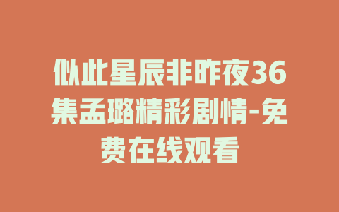 似此星辰非昨夜36集孟璐精彩剧情-免费在线观看