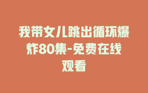我带女儿跳出循环爆炸80集-免费在线观看