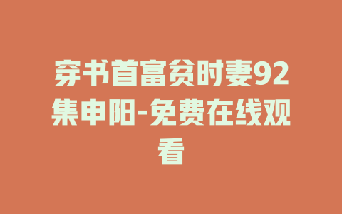 穿书首富贫时妻92集申阳-免费在线观看