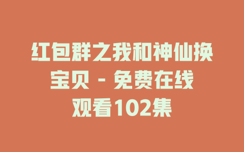 红包群之我和神仙换宝贝 - 免费在线观看102集