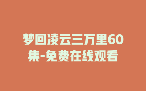 梦回凌云三万里60集-免费在线观看