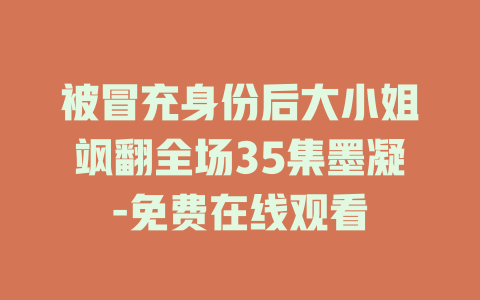 被冒充身份后大小姐飒翻全场35集墨凝-免费在线观看
