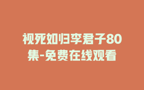 视死如归李君子80集-免费在线观看