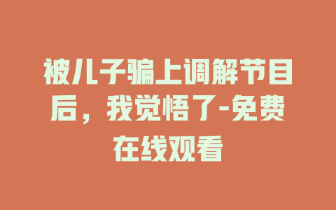 被儿子骗上调解节目后，我觉悟了-免费在线观看
