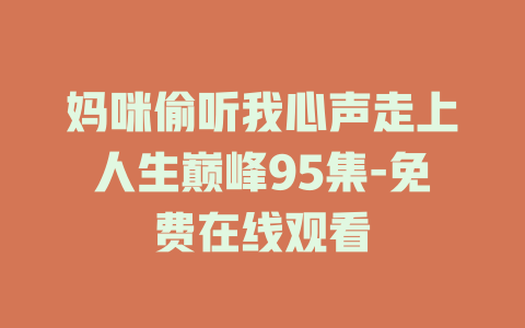妈咪偷听我心声走上人生巅峰95集-免费在线观看